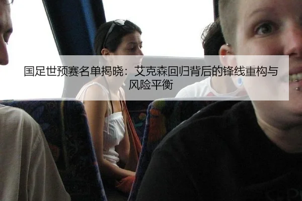 国足世预赛名单揭晓：艾克森回归背后的锋线重构与风险平衡