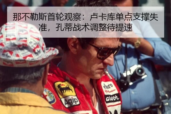 那不勒斯首轮观察：卢卡库单点支撑失准，孔蒂战术调整待提速